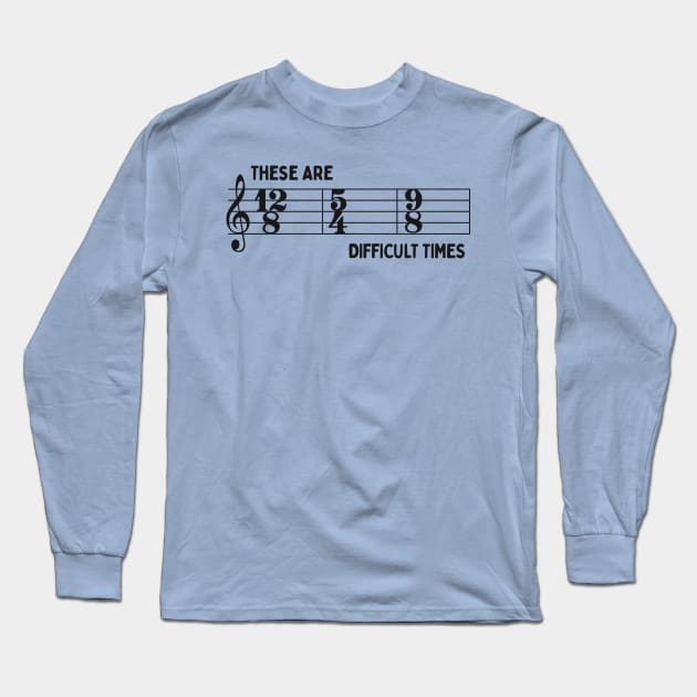 These Are Difficult Times: Funny Time Signatures Pun for Musicians Long Sleeve T-Shirt by TwistedCharm